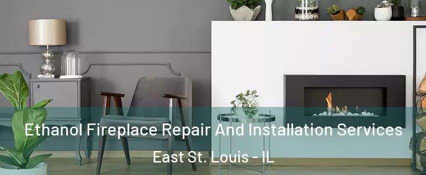  Ethanol Fireplace Repair And Installation Services East St. Louis - IL